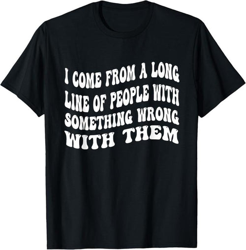 100% Cotton I Come From A Long Line Of People With Something Wrong Them T-Shirt Hoodie, Sweatshirt | DripVista.com