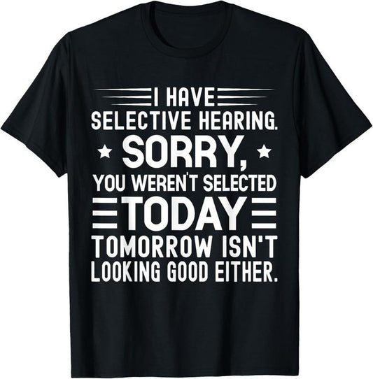 100% Cotton I Have Selective Hearing You Weren't Selected Today Funny T-Shirt