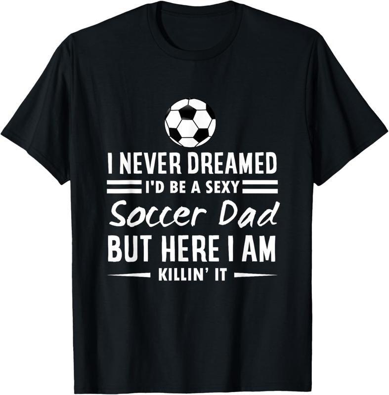 100% Cotton I Never Dreamed I'd Be A Sexy Soccer Dad T-Shirt Hoodie, Sweatshirt | DripVista.com