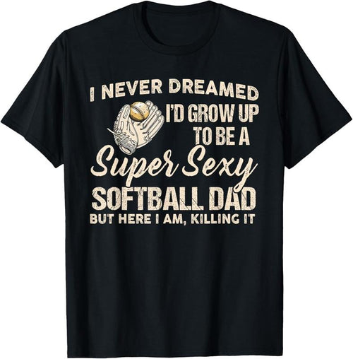 100% Cotton I Never Dreamed I'd Grow Up To Be A Super Sexy Softball Dad T-Shirt Hoodie, Sweatshirt | DripVista.com