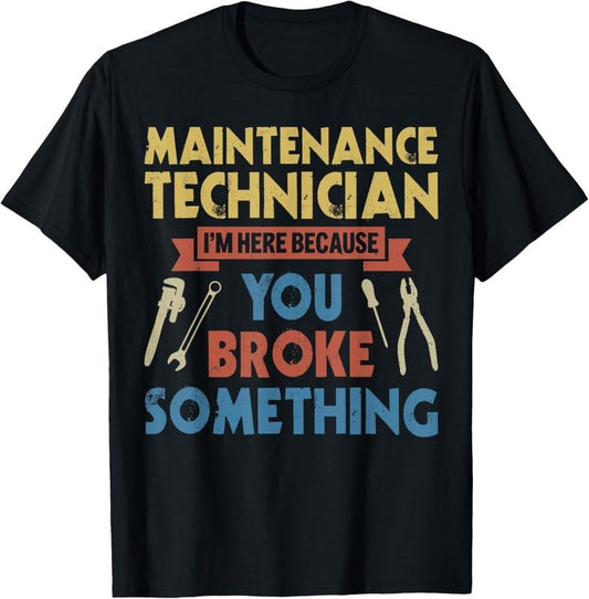 100% Cotton I'm Here Because You Broke Something Funny Maintenance Tech T-Shirt