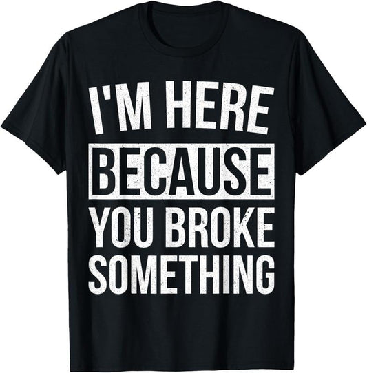 100% Cotton I'm Here Because You Broke Something Funny Mechanic Gifts T-Shirt