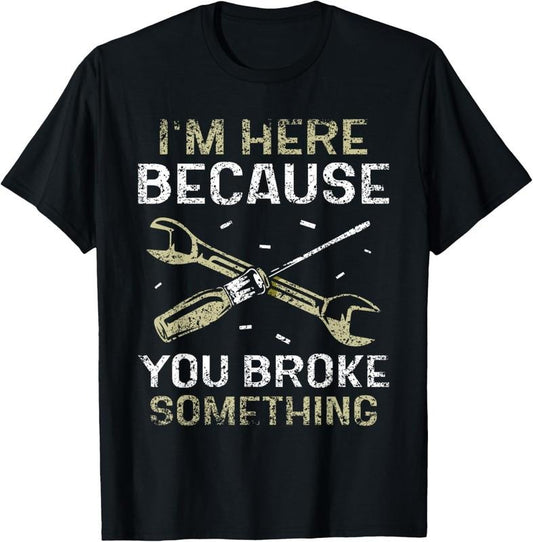 100% Cotton I'm Here Because You Broke Something Mr Fix It Fixing T-Shirt