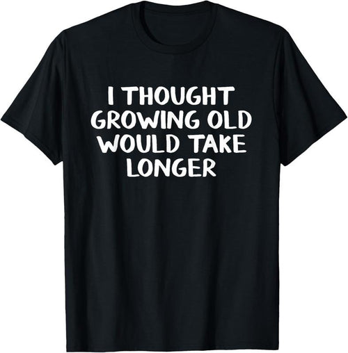 100% Cotton I thought growing old would take longer T-Shirt Hoodie, Sweatshirt | DripVista.com