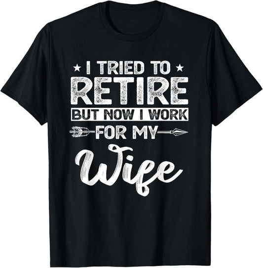 100% Cotton I tried to retire but now i work for my wife retired T-Shirt