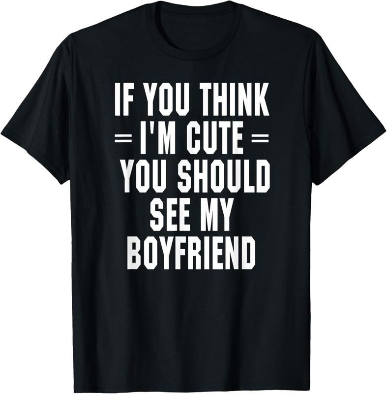 100% Cotton If You Think I'm Cute You Should See My Boyfriend T-Shirt