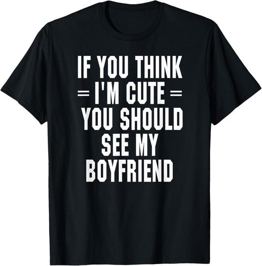 100% Cotton If You Think I'm Cute You Should See My Boyfriend T-Shirt