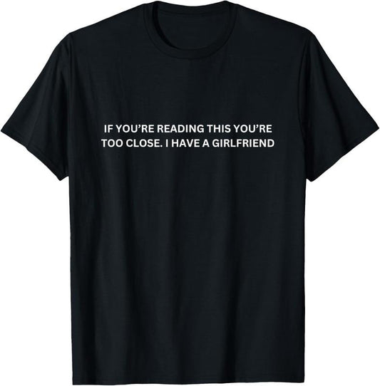 100% Cotton If You're Reading This You're Too Close I Have A Girlfriend T-Shirt