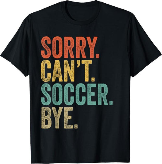 100% Cotton Sorry. Can't. Soccer. Bye. Funny Sarcastic Memes Soccer T-Shirt