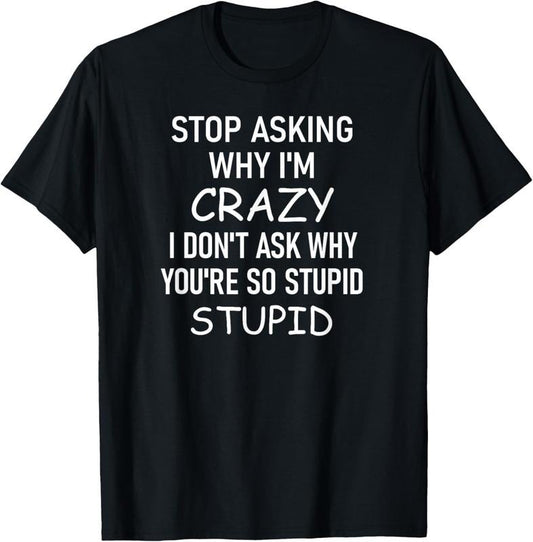 100% Cotton Stop Asking Why I'm Crazy, Funny, Sarcastic, Jokes, Family T-Shirt