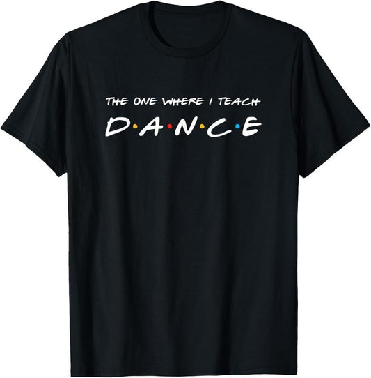 100% Cotton The One Where I Teach Dance Teacher T-Shirt