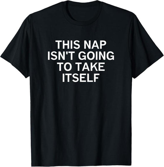 100% Cotton This Nap Isn't Going To Take Itself, Funny, Sarcastic, Jokes T-Shirt
