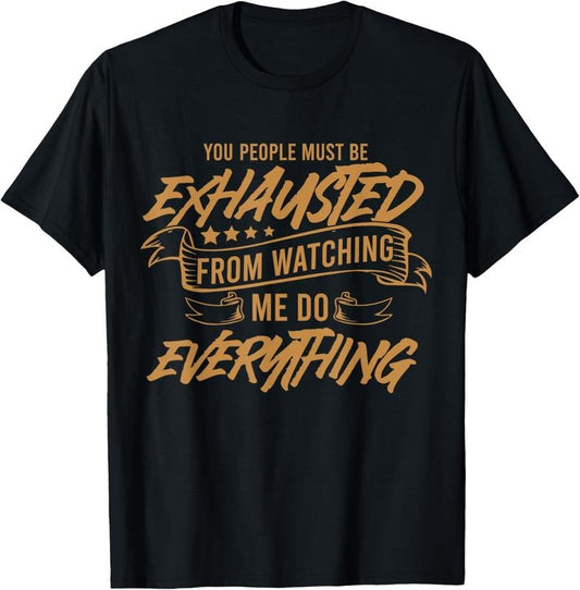 100% Cotton You People Must Be Exhausted From Watching Me Do Everything T-Shirt