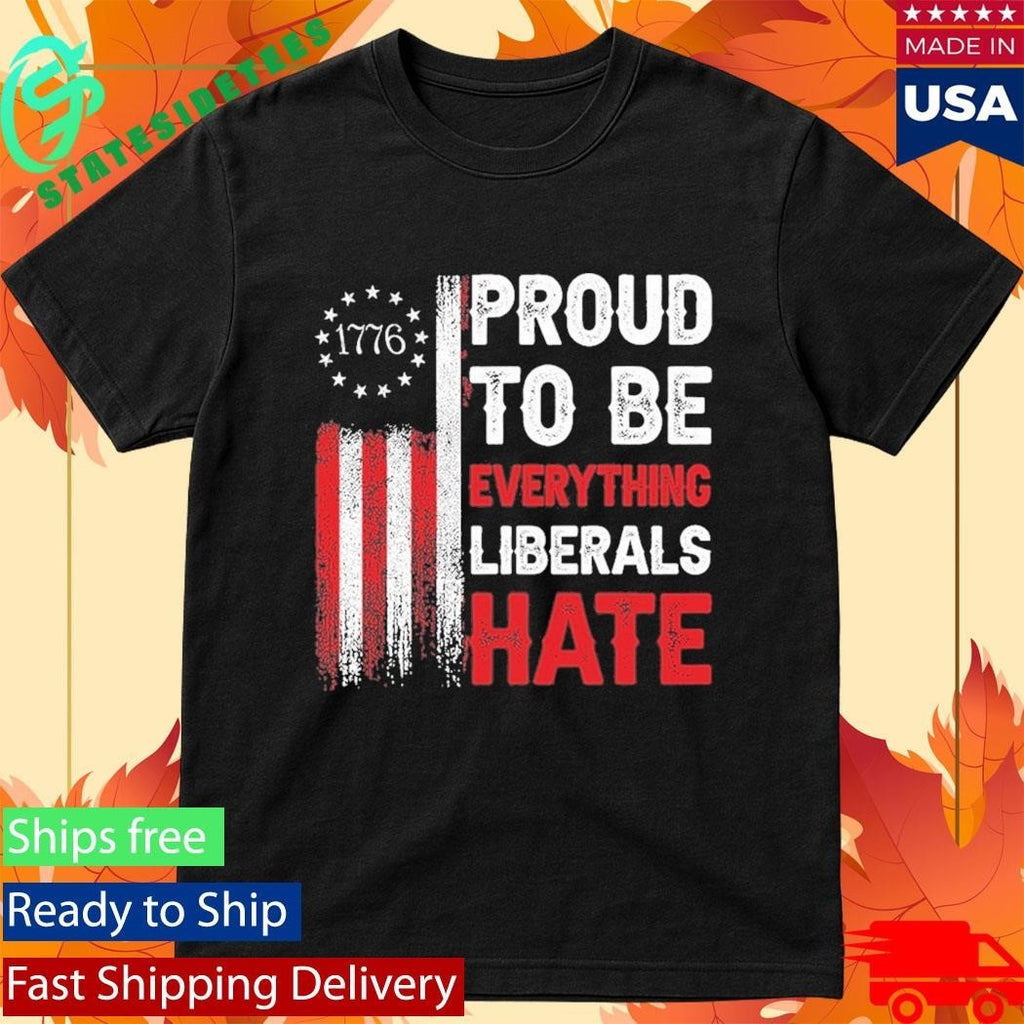 1776 Proud To Be Everything Liberals Hate Shirt