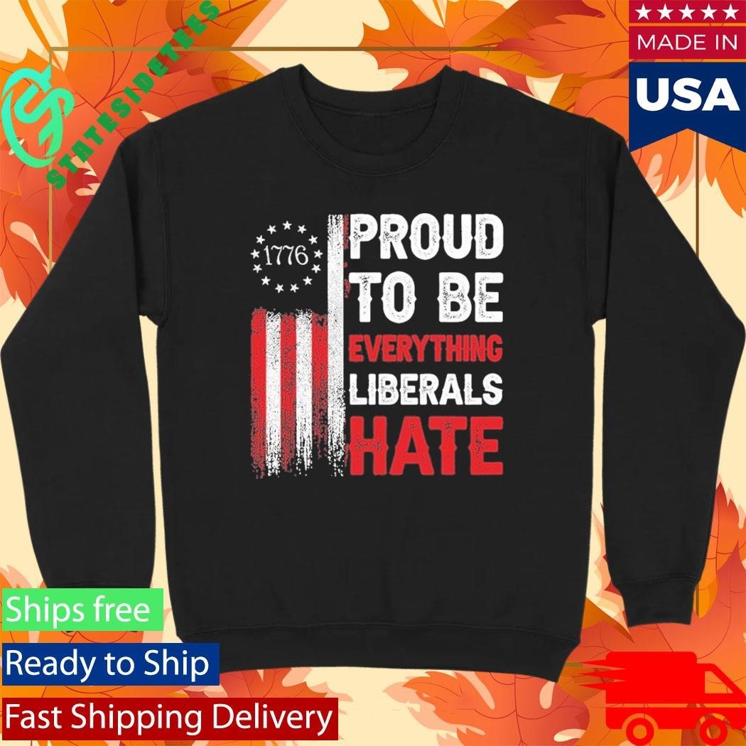 1776 Proud To Be Everything Liberals Hate Shirt