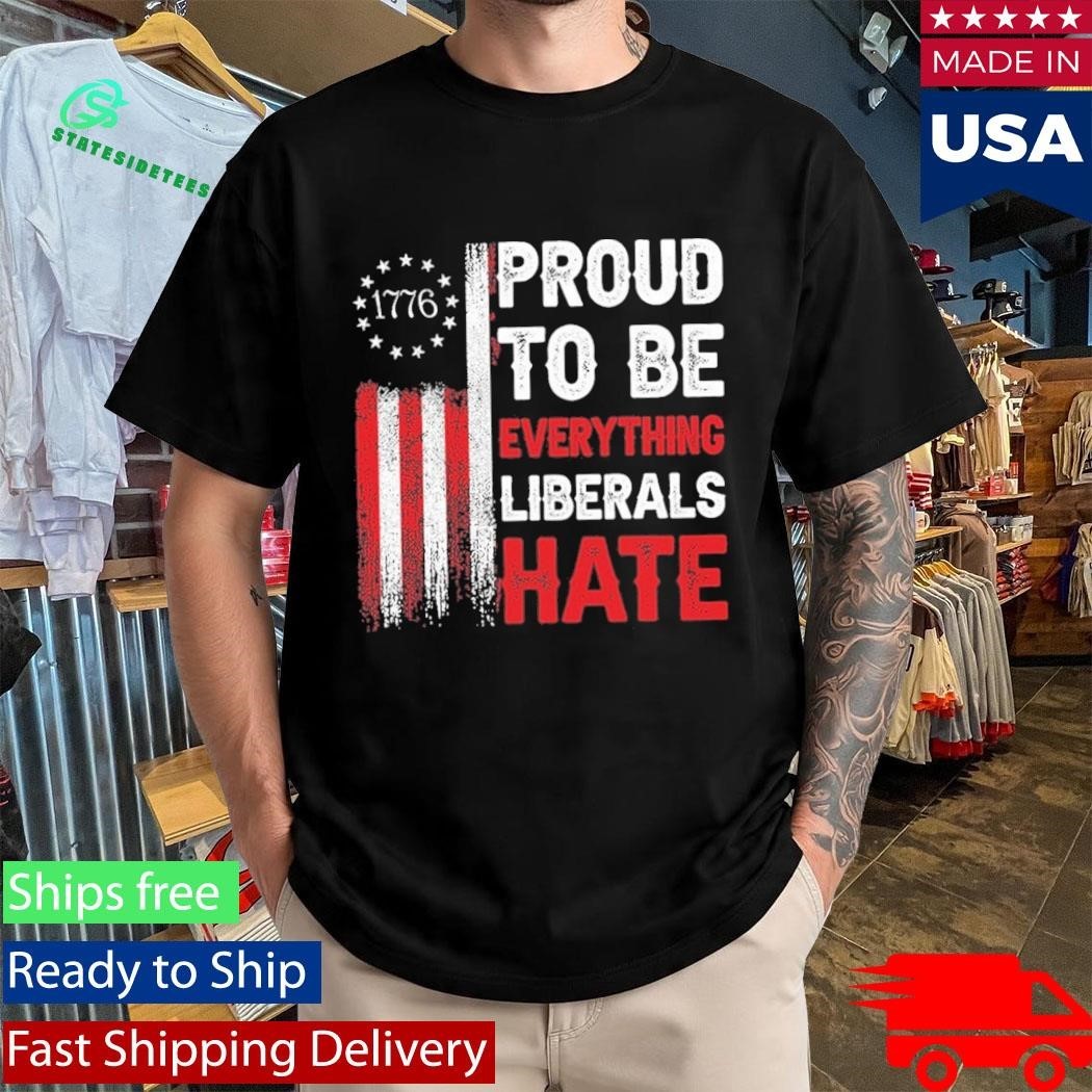 1776 Proud To Be Everything Liberals Hate Shirt