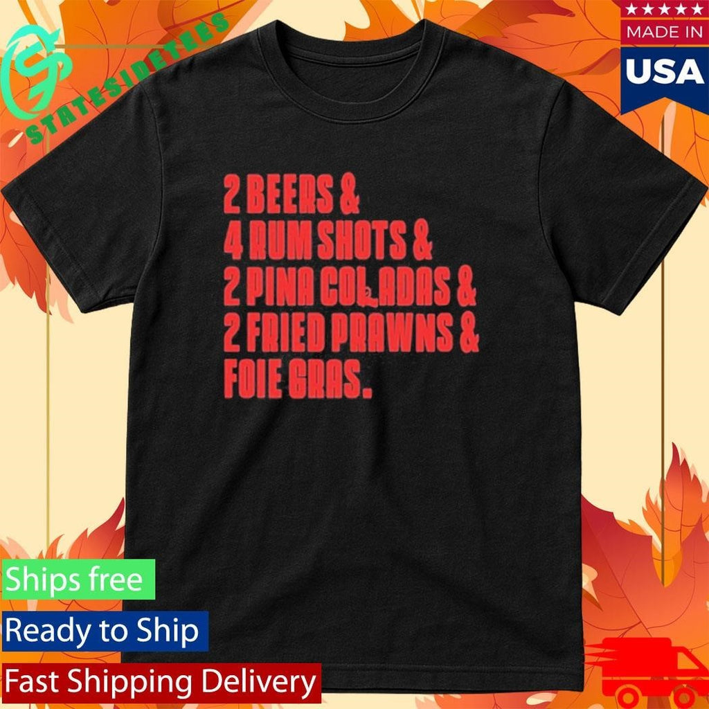 2 Beers & 4 Rum Shots & 2 Pina Coladas & 2 Fried Prawns And Foie Gras Shirt