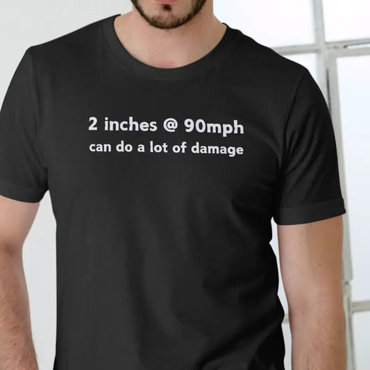 2 inches at 90mph can do a lot of damage T Shirt Menswear Top