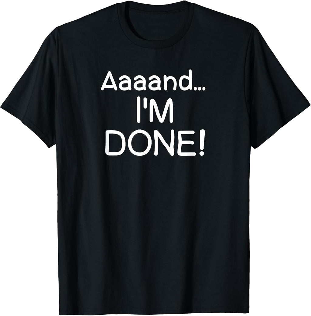 Funny, Aaaand I'm Done T-Shirt. Sarcastic Joke Tee T-Shirt