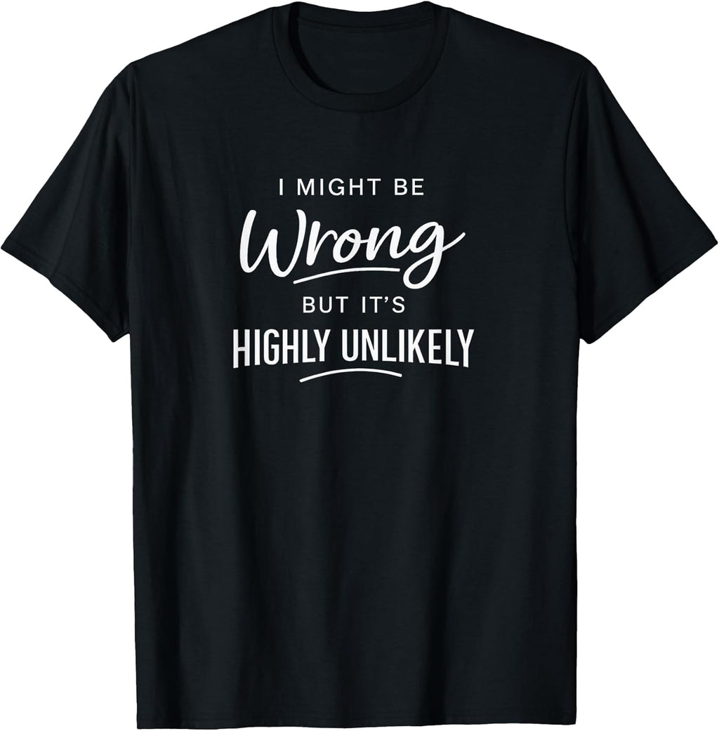Sarcastic I Might Be Wrong But It's Highly Unlikely Funny T-Shirt