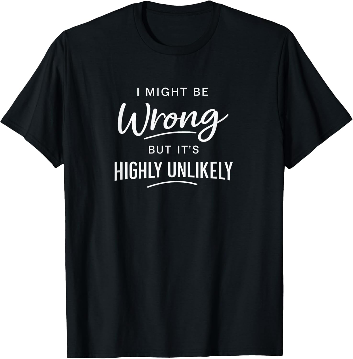 Sarcastic I Might Be Wrong But It's Highly Unlikely Funny T-Shirt