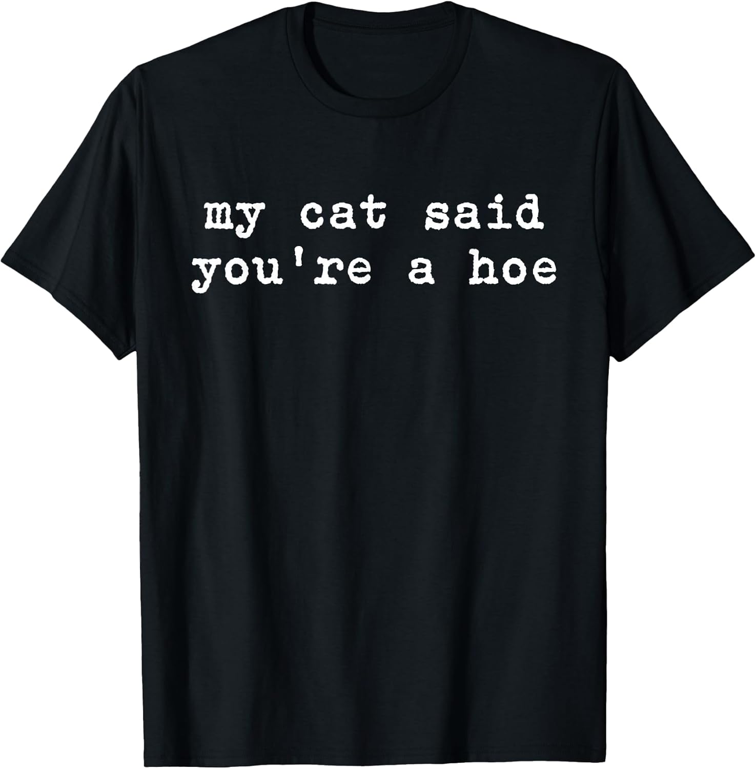 My Cat Said You're A Hoe Funny Cat Lover Quote Cat Moms T-Shirt