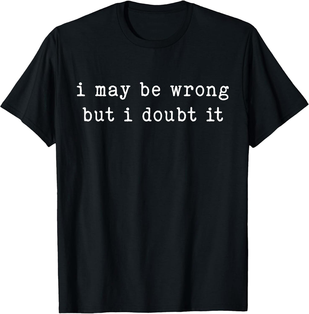I May Be Wrong But I Doubt It Funny Sarcastic Quote T-Shirt