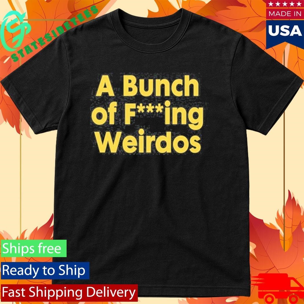 A Bunch Of Fucking Weirdos Shirt