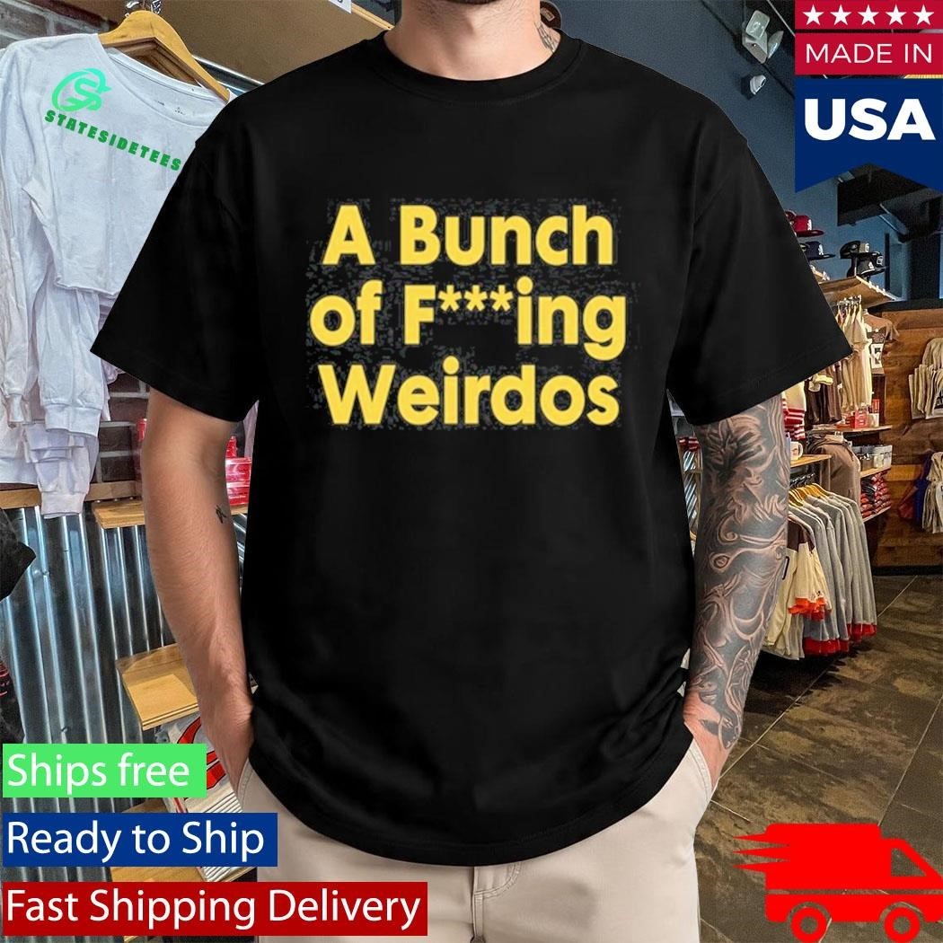 A Bunch Of Fucking Weirdos Shirt