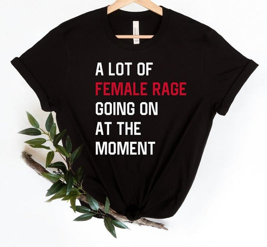 A Lot Of Female Rage Going On At The Moment Shirt Funny Feminist Shirt Womens Rights Tee Anti Patriarchy Sarcastic Concert Style Tshirt