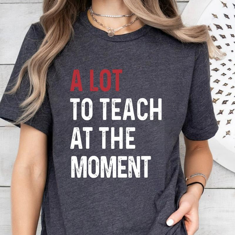 A Lot To Teach At The Moment T-shirt, Teacher Shirt, Funny Saying Shirt, Teacher Squad Shirts, School Shirt, Counselor Shirt, Trainer Shirt