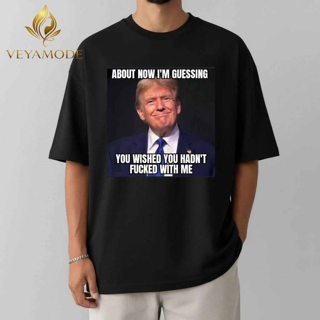 About now I’m guessing you wished you hadn’t fucked with me Trump tee