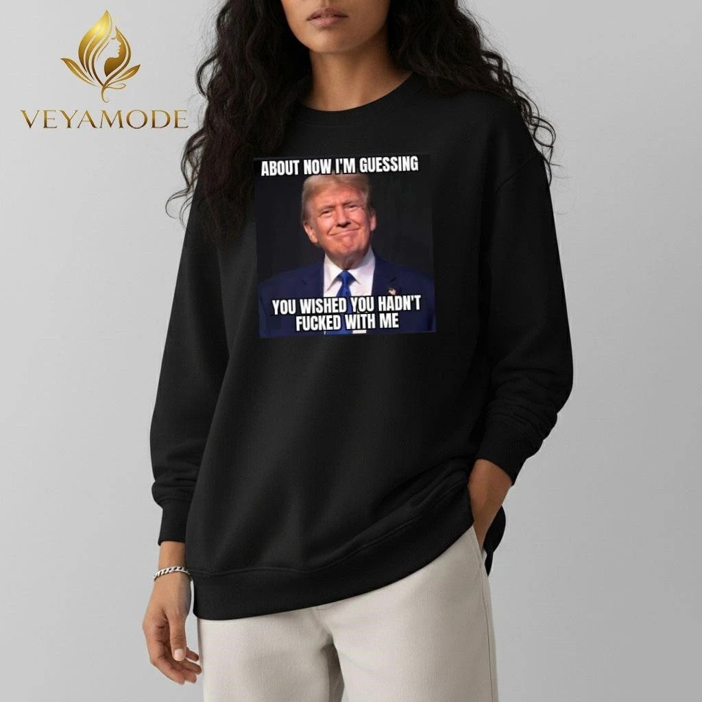 About now I’m guessing you wished you hadn’t fucked with me Trump tee