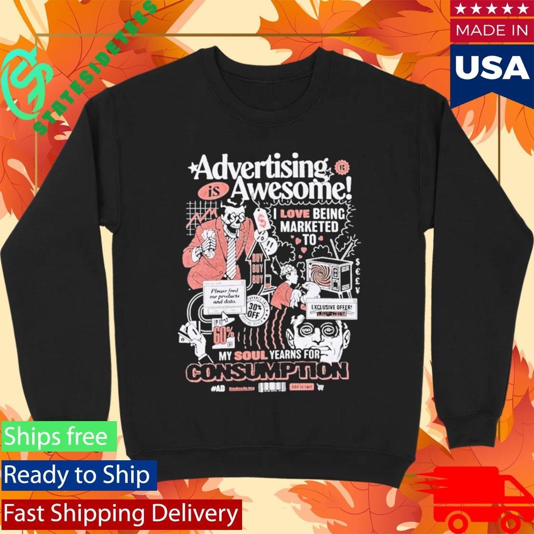 Advertising Is Awesome I Love Being Marketed To My Soul Yearns For Consumption Shirt