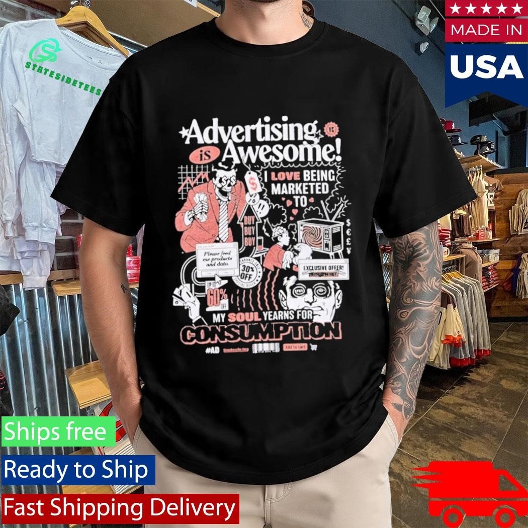 Advertising Is Awesome I Love Being Marketed To My Soul Yearns For Consumption Shirt