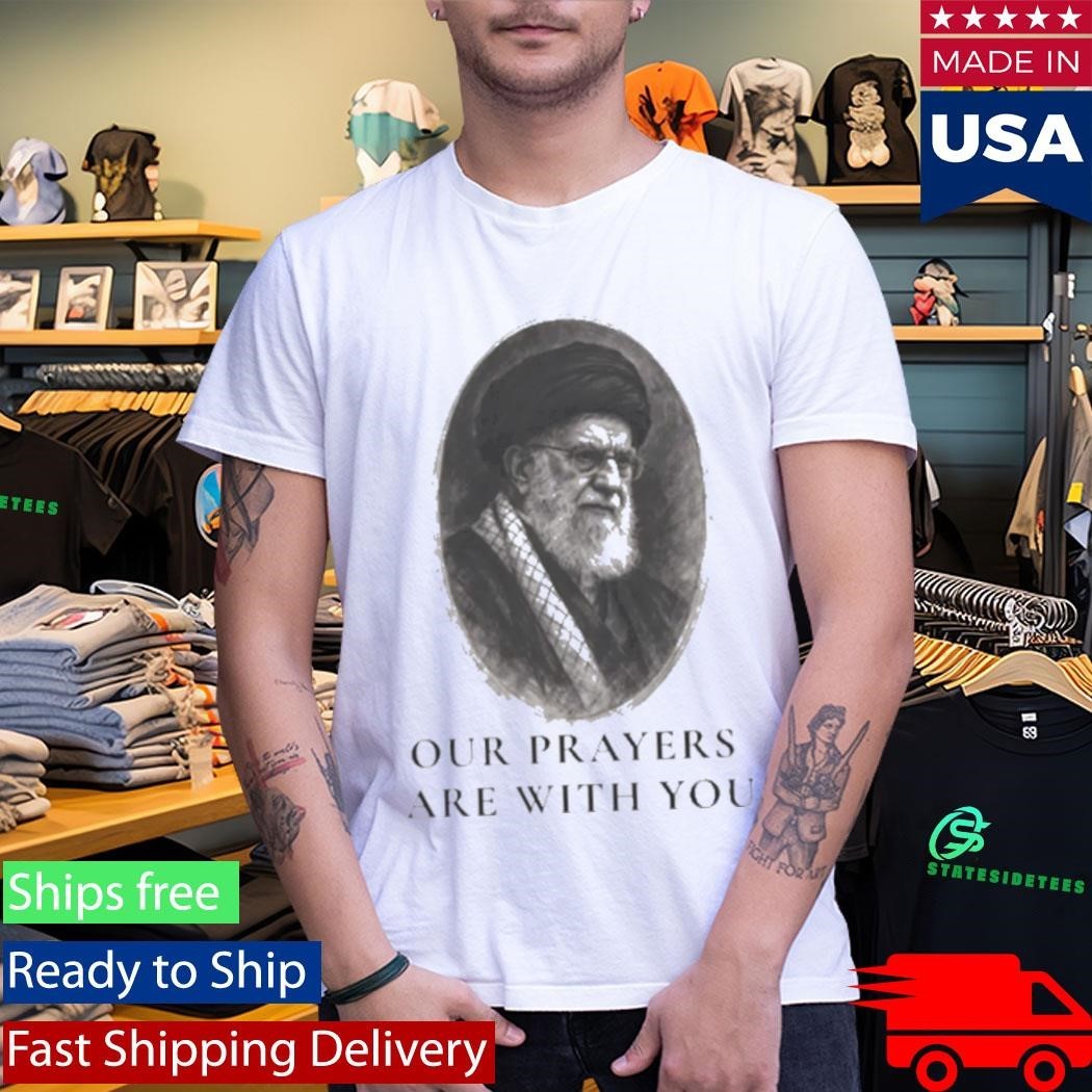 Ali Khamenei Our Prayers Are With You Shirt