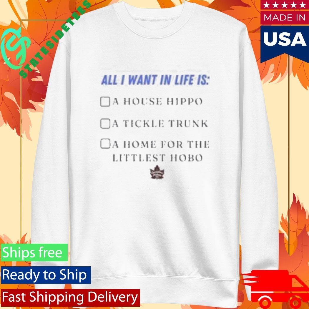 All I Want In Life Is A House Hippo A Tickle Trunk A Home For The Littlest Hobo Shirt