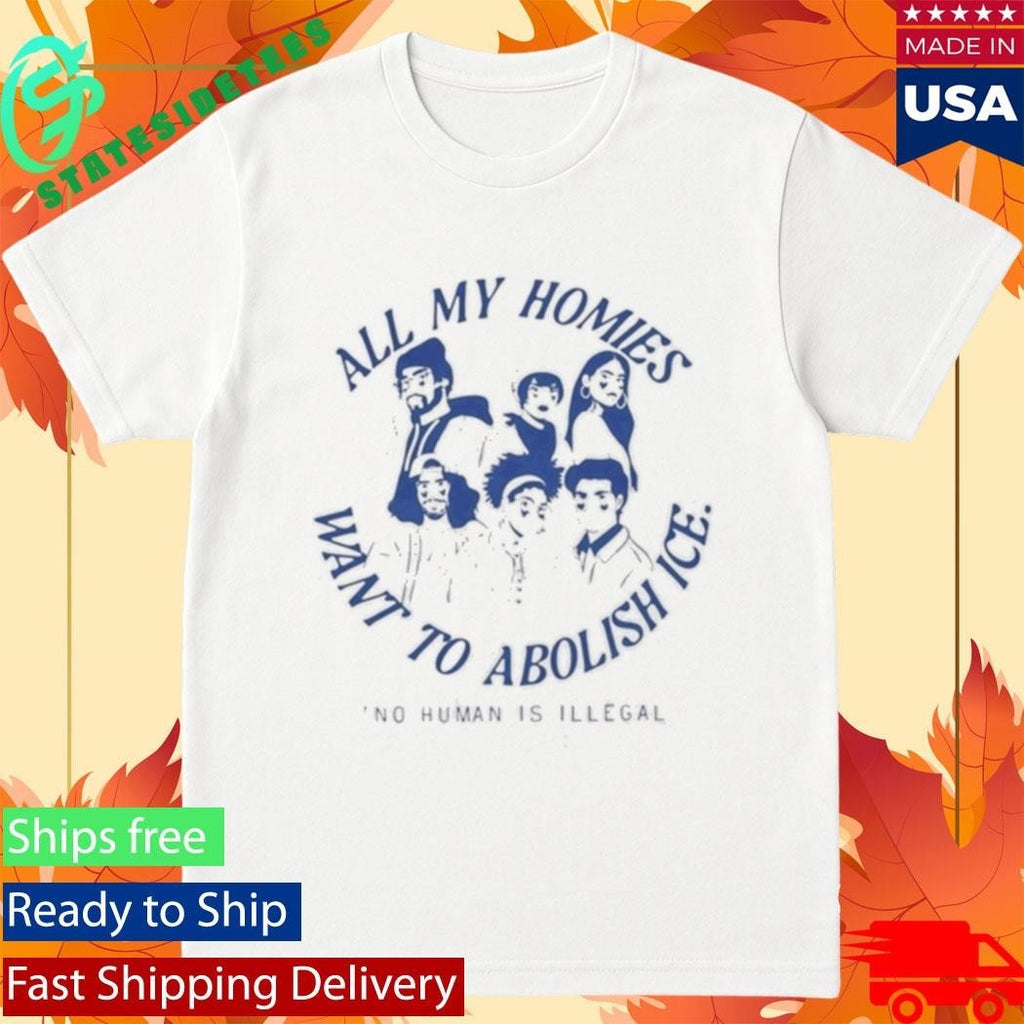All My Homies Want To Abolish Ice No Human Is Illegal Shirt