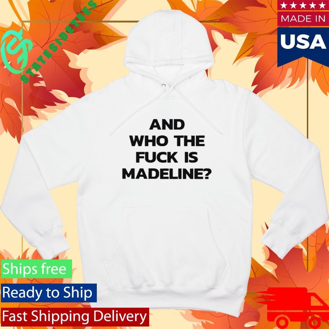 And Who The Fuck Is Madeline Shirt