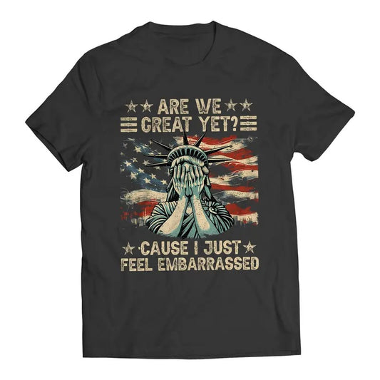 Are We Great Yet? Cause I Just Feel Embarrassed Democratic Party Funny Sarcastic Anti-Trump T-Shirt Casual Classic Crewneck Cotton