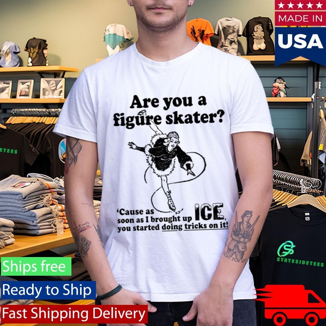 Are You A Figure Skater Cause As Soon As I Brought Up Ice Shirt