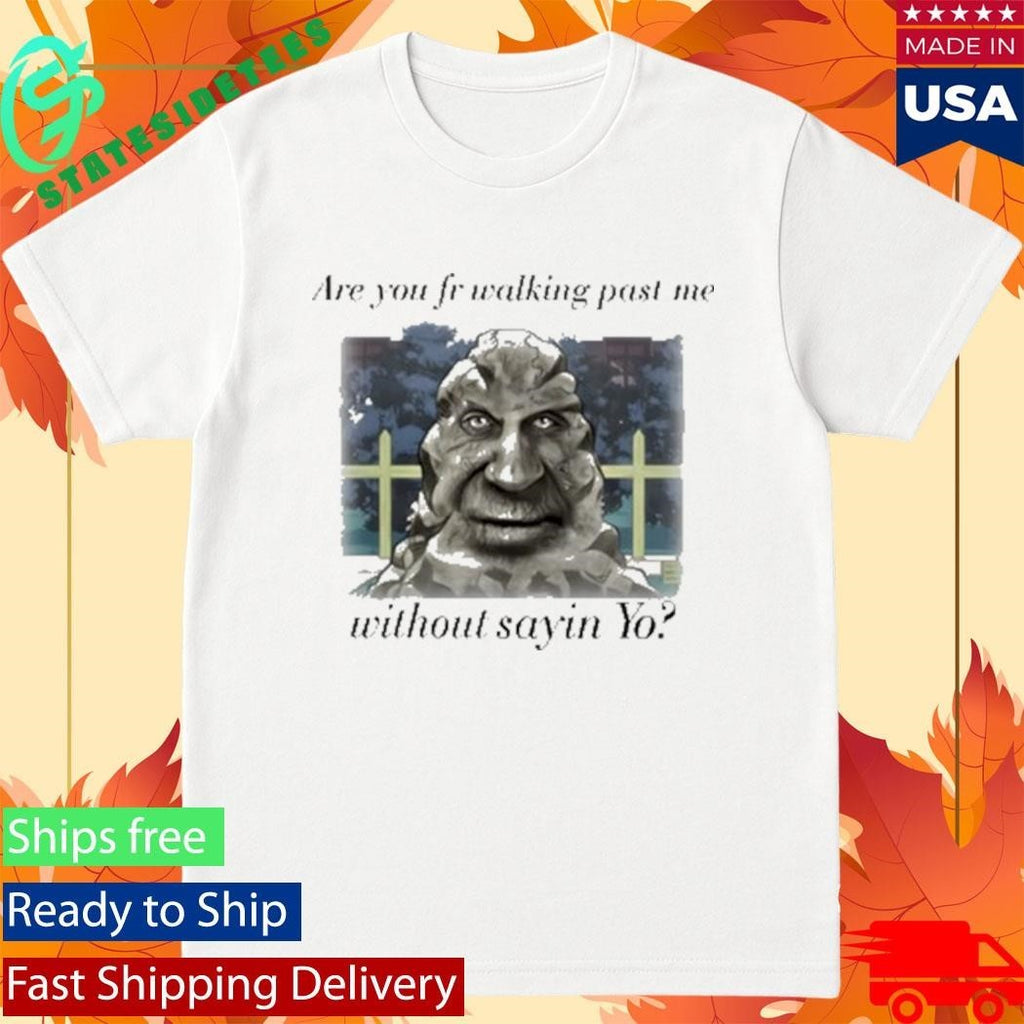 Are You Fr Walking Past Me Without Sayin Yo Shirt