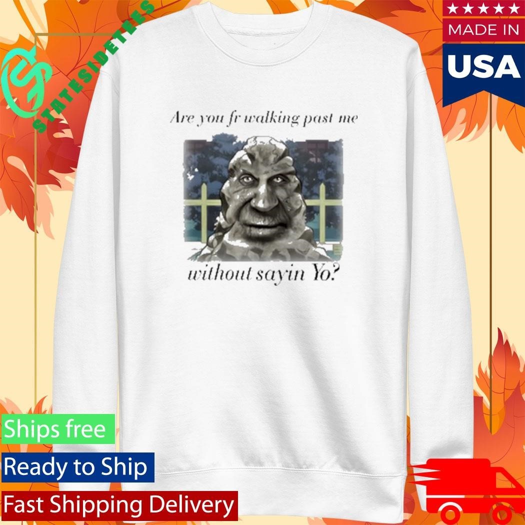 Are You Fr Walking Past Me Without Sayin Yo Shirt