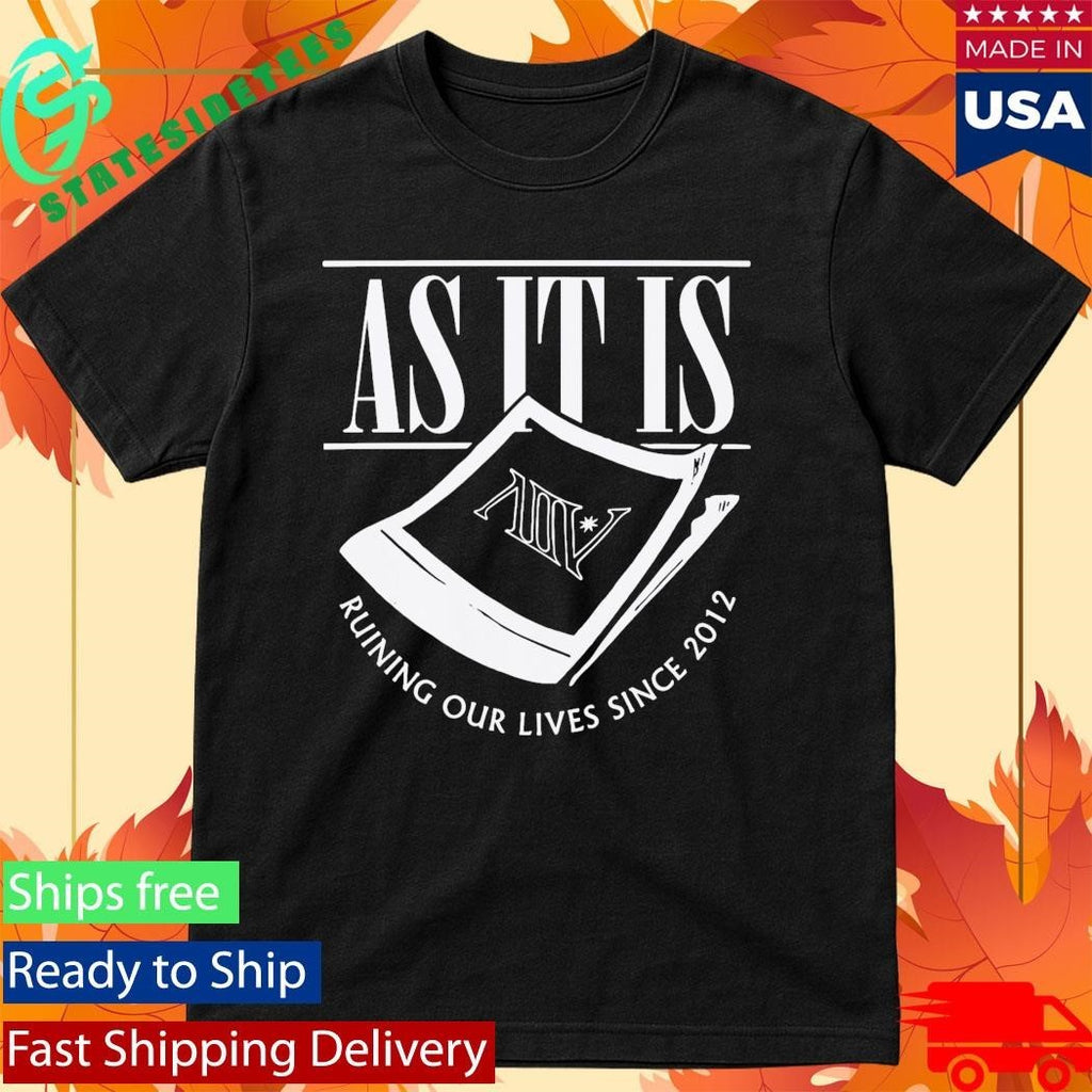 As It Is Ruining Our Lives Since 2012 Shirt
