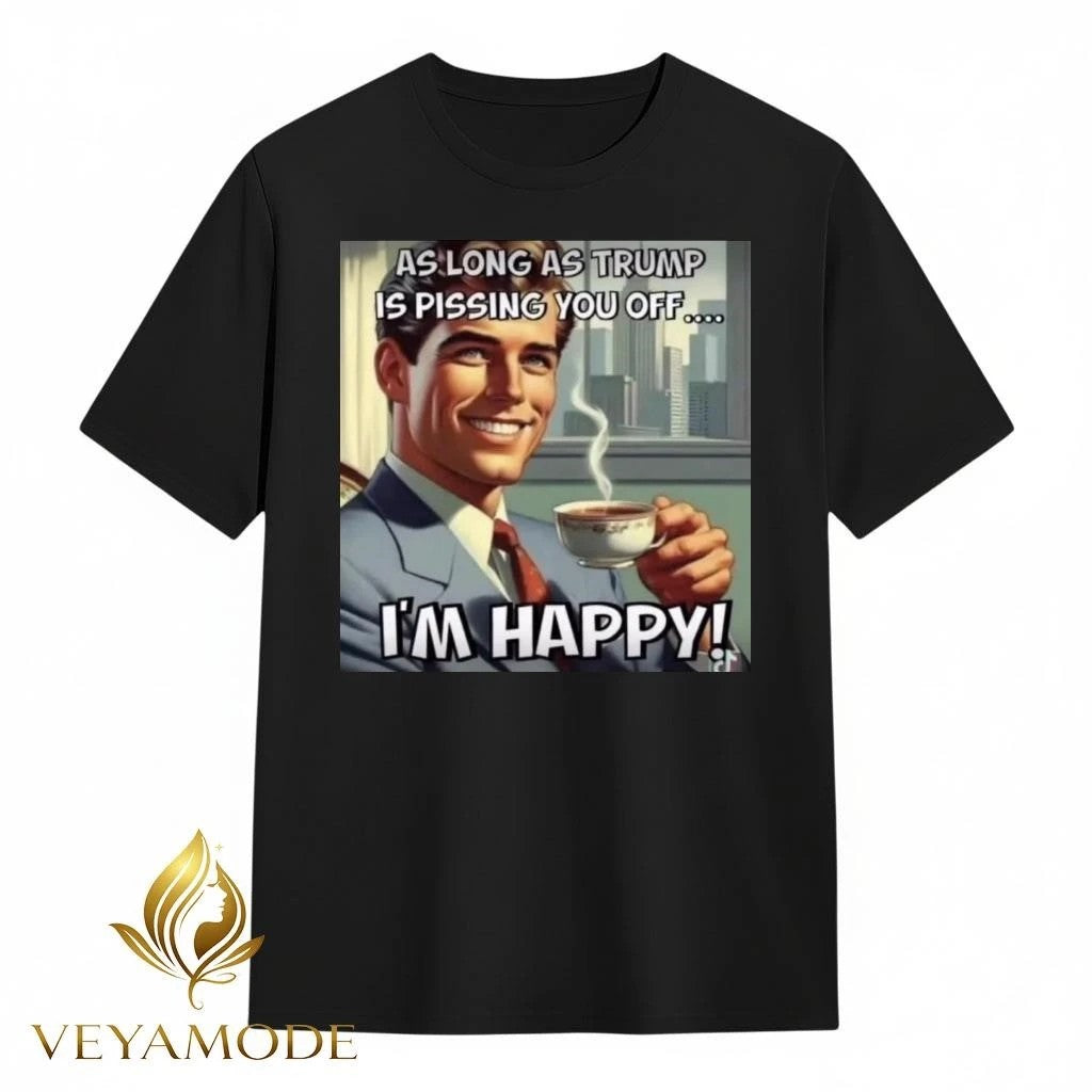 As long as Trump is pissing you off I’m happy tee