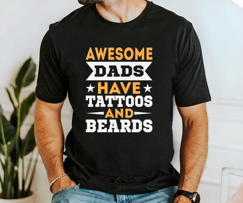 Awesome Dads Have Tattos And Beards T Shirt Hoodie Sweater, Father's Day Shirt, Gift For Daddy Tee, Gift For Men Shirt, Papa T-Shirt, Birthday T-Shirt