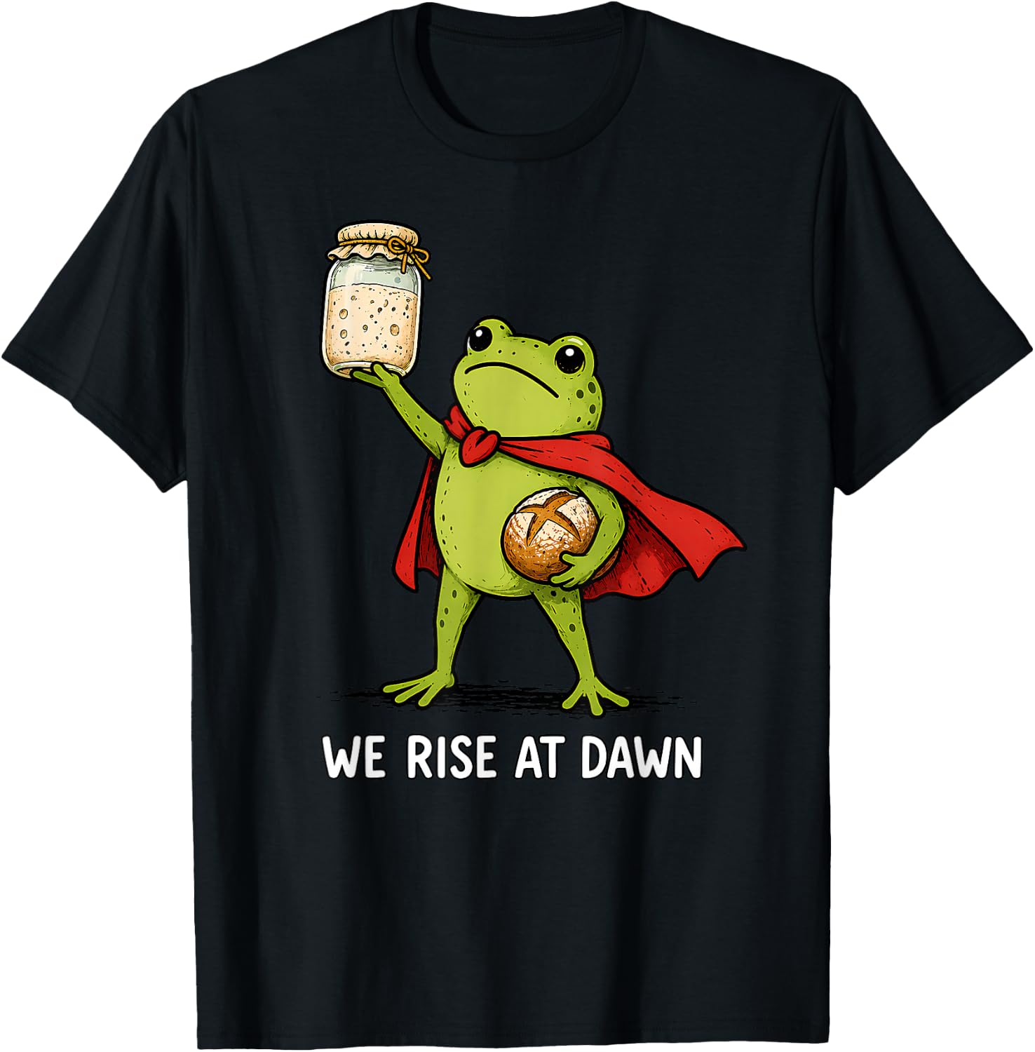We Rise At Dawn Frog Sourdough Bread Starter Baker Kitchen T-Shirt