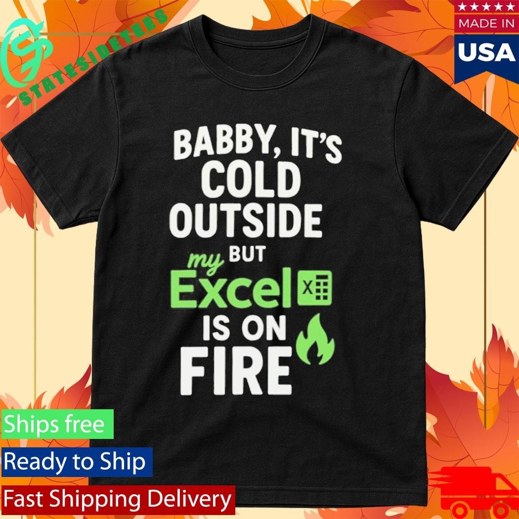 Baby It’s Cold Outside But My Excel Is On Fire Shirt