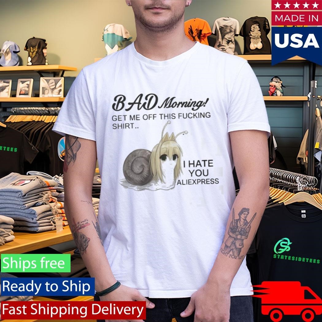 Bad Morning Get Me Off This Fucking Shirt I Hate You Aliexpress Shirt