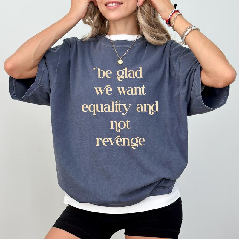 Be Glad We Want Equality and not Revenge Comfort Colors Shirt, Anti Patriarchy Tee, Human Rights T-Shirt, Sarcastic Gift...